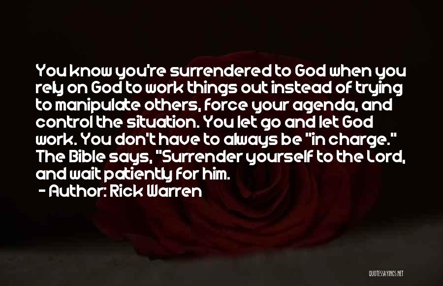 Rick Warren Quotes: You Know You're Surrendered To God When You Rely On God To Work Things Out Instead Of Trying To Manipulate