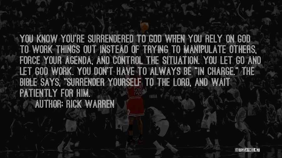 Rick Warren Quotes: You Know You're Surrendered To God When You Rely On God To Work Things Out Instead Of Trying To Manipulate