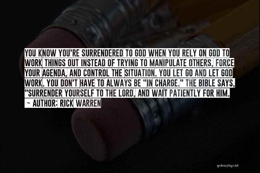 Rick Warren Quotes: You Know You're Surrendered To God When You Rely On God To Work Things Out Instead Of Trying To Manipulate