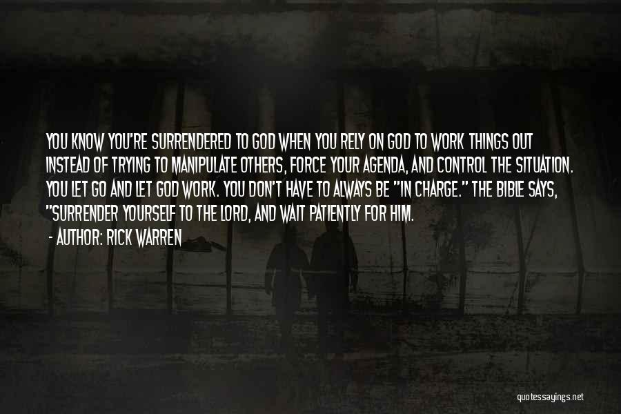 Rick Warren Quotes: You Know You're Surrendered To God When You Rely On God To Work Things Out Instead Of Trying To Manipulate