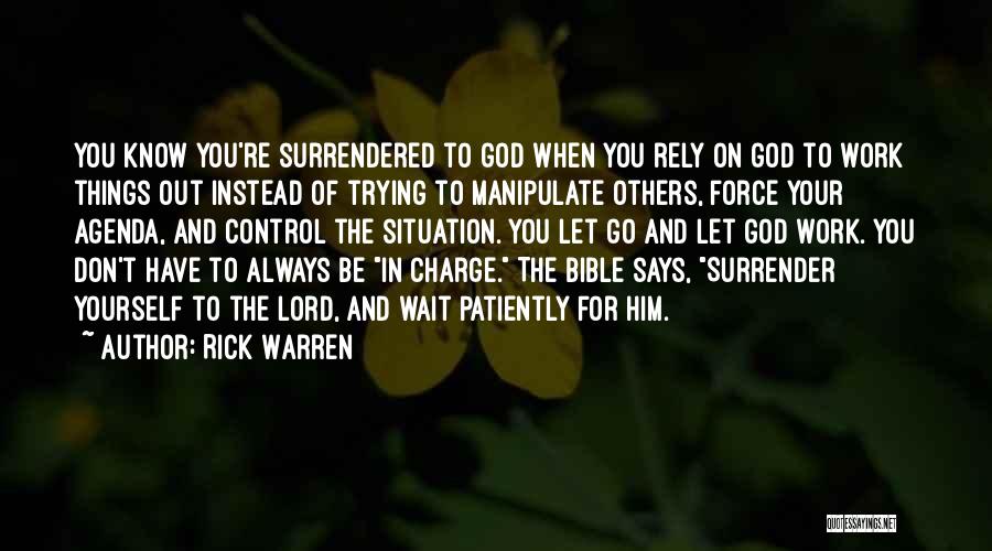 Rick Warren Quotes: You Know You're Surrendered To God When You Rely On God To Work Things Out Instead Of Trying To Manipulate