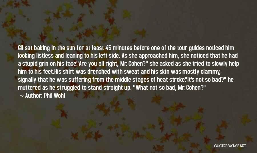 Phil Wohl Quotes: Gil Sat Baking In The Sun For At Least 45 Minutes Before One Of The Tour Guides Noticed Him Looking