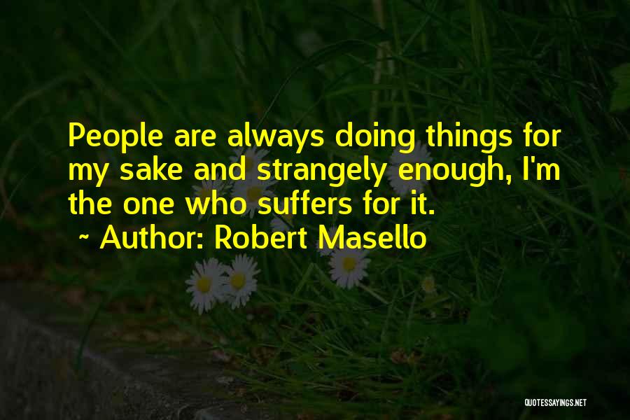 Robert Masello Quotes: People Are Always Doing Things For My Sake And Strangely Enough, I'm The One Who Suffers For It.