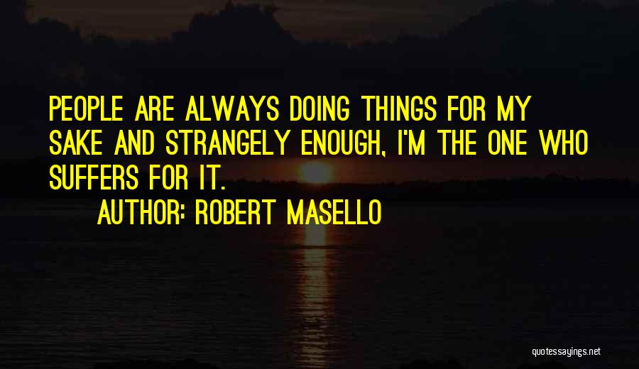 Robert Masello Quotes: People Are Always Doing Things For My Sake And Strangely Enough, I'm The One Who Suffers For It.