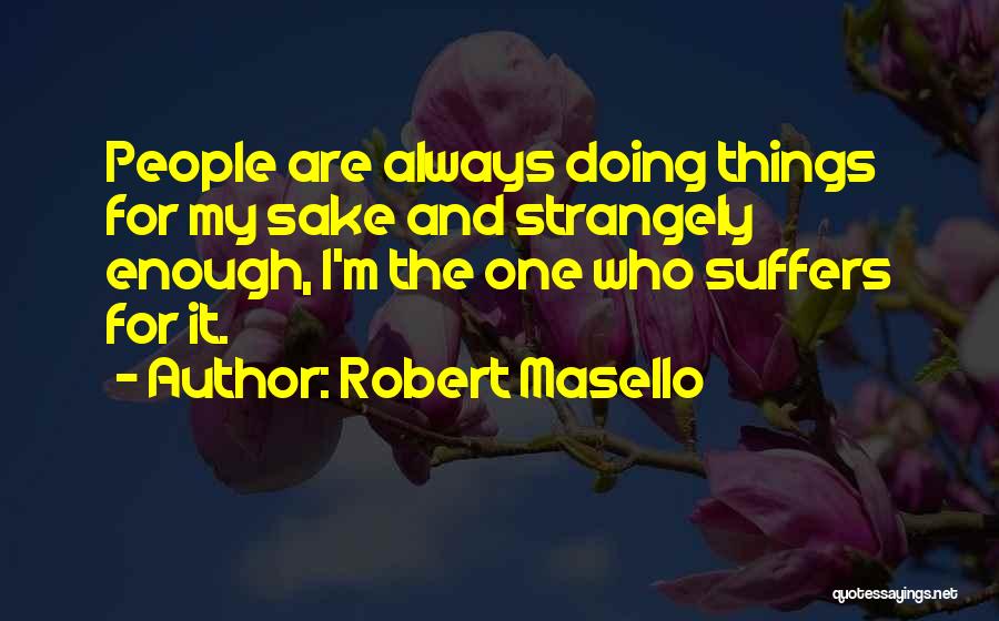 Robert Masello Quotes: People Are Always Doing Things For My Sake And Strangely Enough, I'm The One Who Suffers For It.