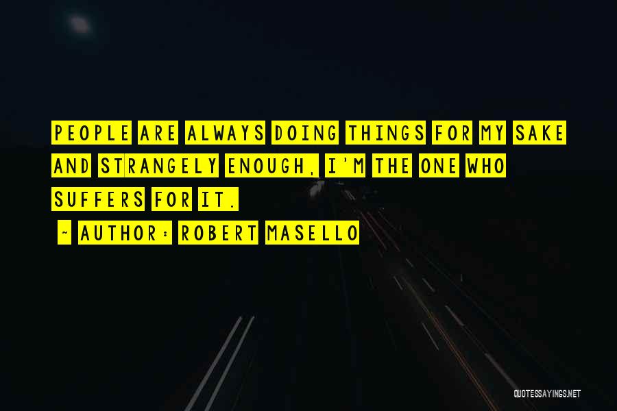 Robert Masello Quotes: People Are Always Doing Things For My Sake And Strangely Enough, I'm The One Who Suffers For It.