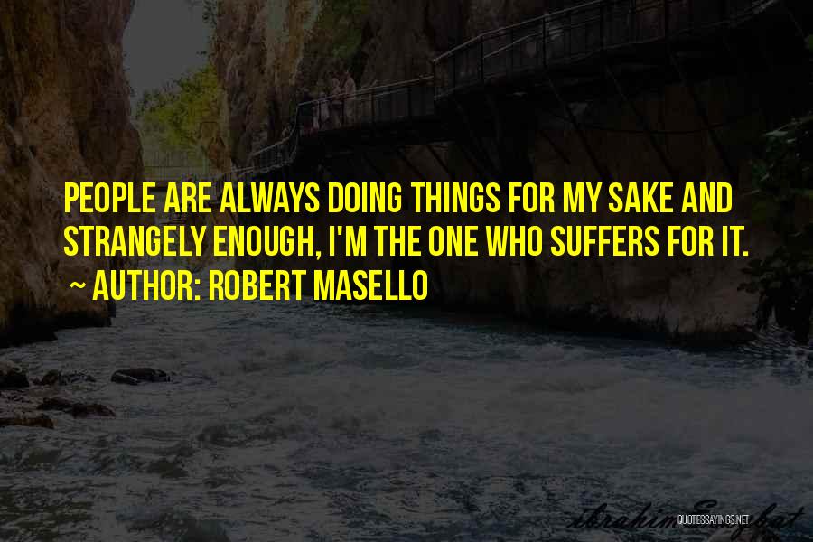 Robert Masello Quotes: People Are Always Doing Things For My Sake And Strangely Enough, I'm The One Who Suffers For It.