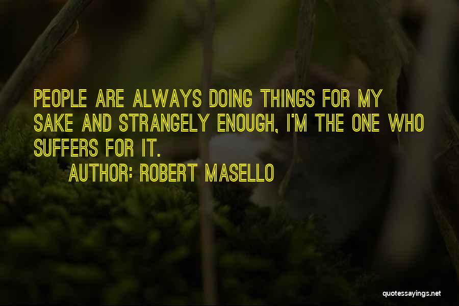 Robert Masello Quotes: People Are Always Doing Things For My Sake And Strangely Enough, I'm The One Who Suffers For It.
