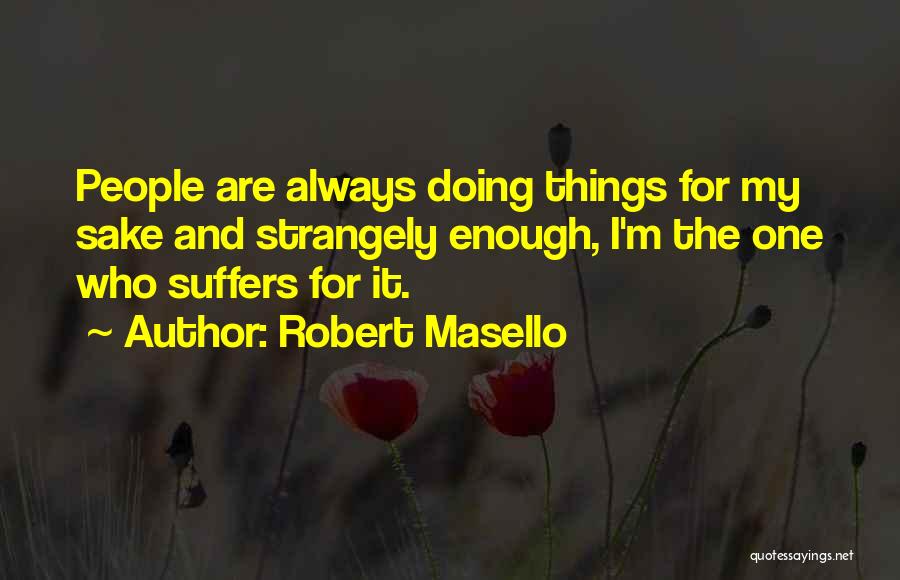 Robert Masello Quotes: People Are Always Doing Things For My Sake And Strangely Enough, I'm The One Who Suffers For It.