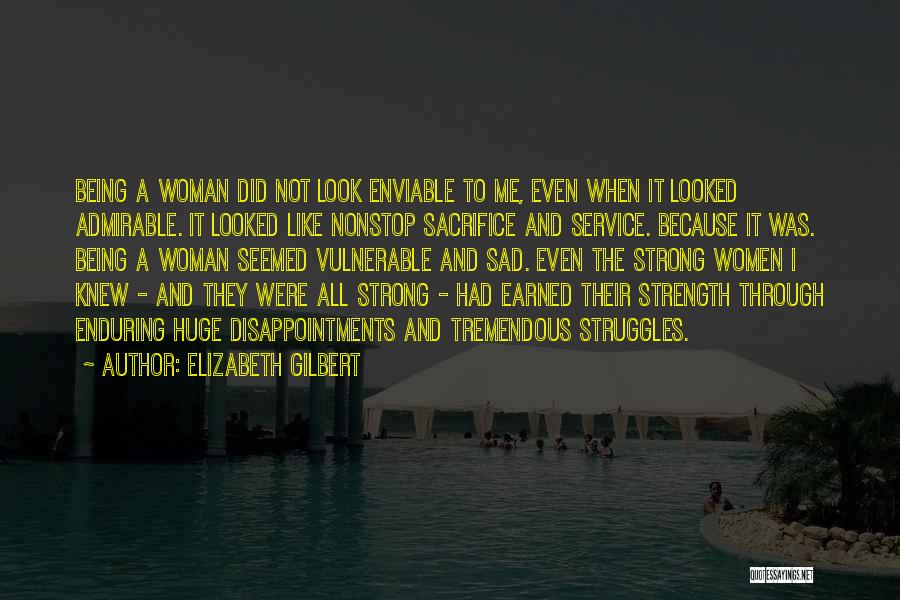 Elizabeth Gilbert Quotes: Being A Woman Did Not Look Enviable To Me, Even When It Looked Admirable. It Looked Like Nonstop Sacrifice And