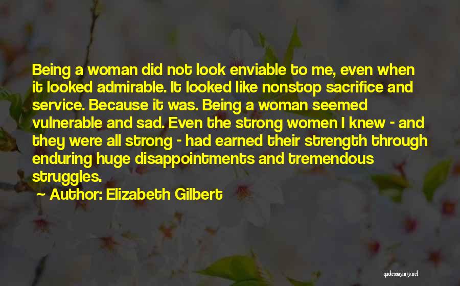 Elizabeth Gilbert Quotes: Being A Woman Did Not Look Enviable To Me, Even When It Looked Admirable. It Looked Like Nonstop Sacrifice And