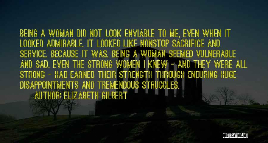 Elizabeth Gilbert Quotes: Being A Woman Did Not Look Enviable To Me, Even When It Looked Admirable. It Looked Like Nonstop Sacrifice And