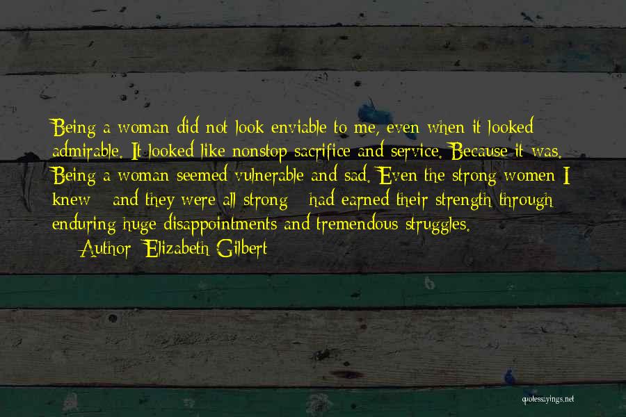 Elizabeth Gilbert Quotes: Being A Woman Did Not Look Enviable To Me, Even When It Looked Admirable. It Looked Like Nonstop Sacrifice And