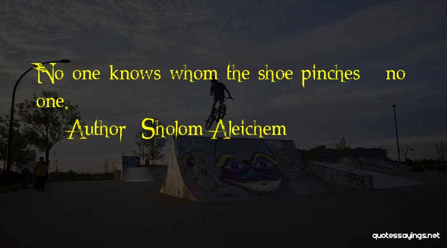 Sholom Aleichem Quotes: No One Knows Whom The Shoe Pinches - No One.