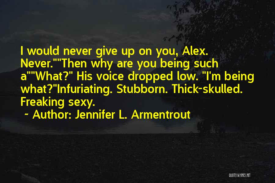 Jennifer L. Armentrout Quotes: I Would Never Give Up On You, Alex. Never.then Why Are You Being Such Awhat? His Voice Dropped Low. I'm