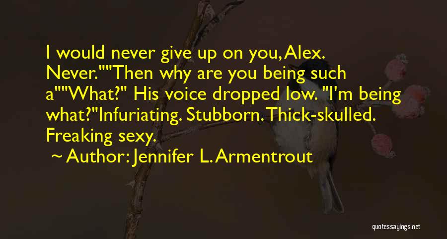 Jennifer L. Armentrout Quotes: I Would Never Give Up On You, Alex. Never.then Why Are You Being Such Awhat? His Voice Dropped Low. I'm