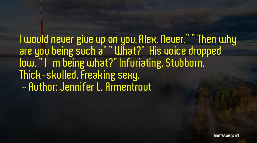 Jennifer L. Armentrout Quotes: I Would Never Give Up On You, Alex. Never.then Why Are You Being Such Awhat? His Voice Dropped Low. I'm