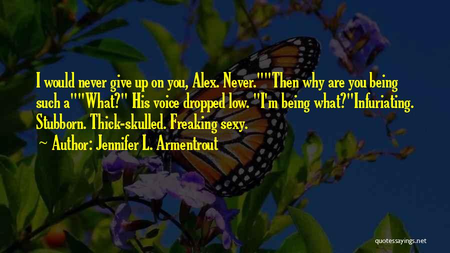 Jennifer L. Armentrout Quotes: I Would Never Give Up On You, Alex. Never.then Why Are You Being Such Awhat? His Voice Dropped Low. I'm
