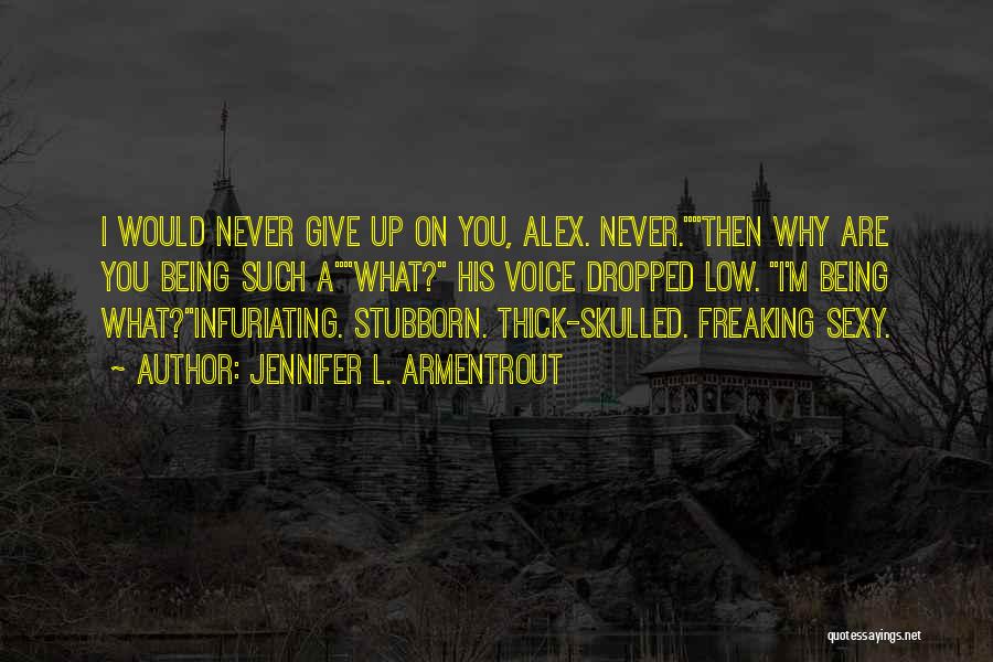 Jennifer L. Armentrout Quotes: I Would Never Give Up On You, Alex. Never.then Why Are You Being Such Awhat? His Voice Dropped Low. I'm