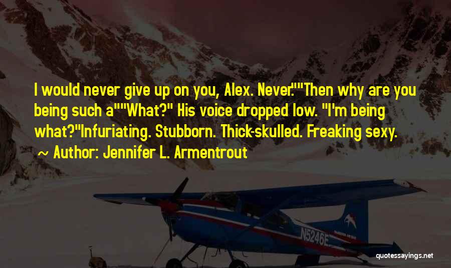 Jennifer L. Armentrout Quotes: I Would Never Give Up On You, Alex. Never.then Why Are You Being Such Awhat? His Voice Dropped Low. I'm