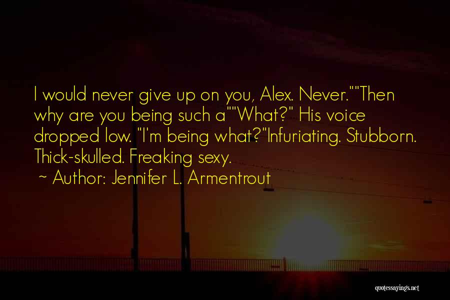 Jennifer L. Armentrout Quotes: I Would Never Give Up On You, Alex. Never.then Why Are You Being Such Awhat? His Voice Dropped Low. I'm