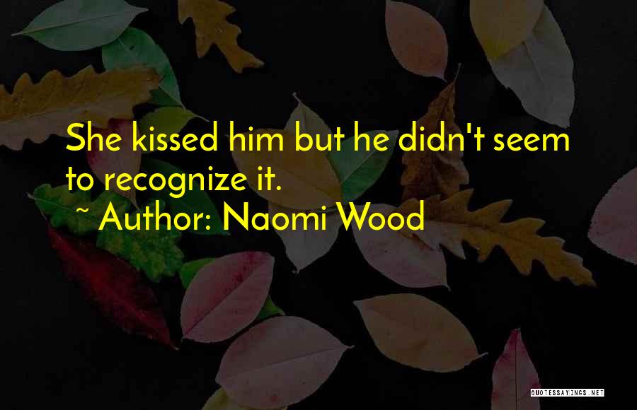 Naomi Wood Quotes: She Kissed Him But He Didn't Seem To Recognize It.