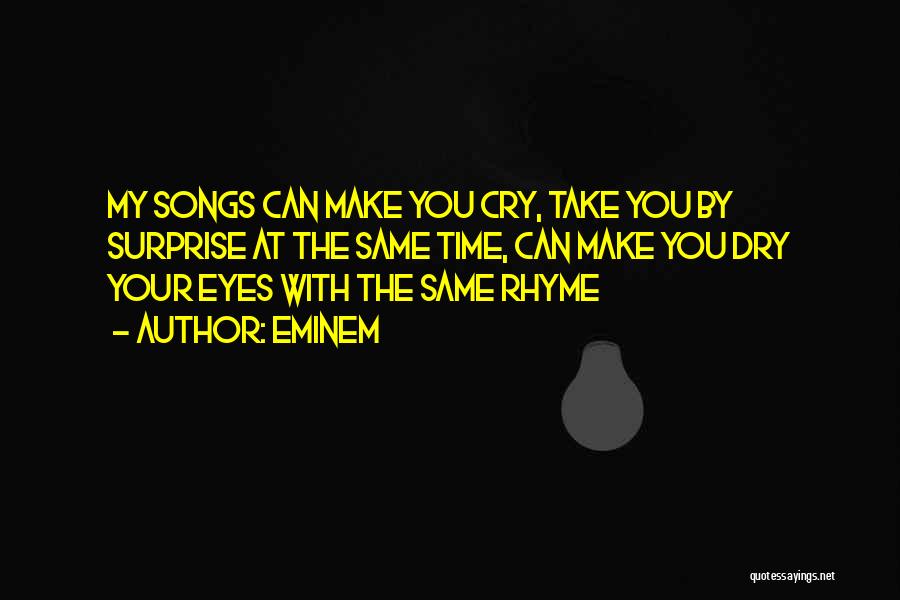 Eminem Quotes: My Songs Can Make You Cry, Take You By Surprise At The Same Time, Can Make You Dry Your Eyes