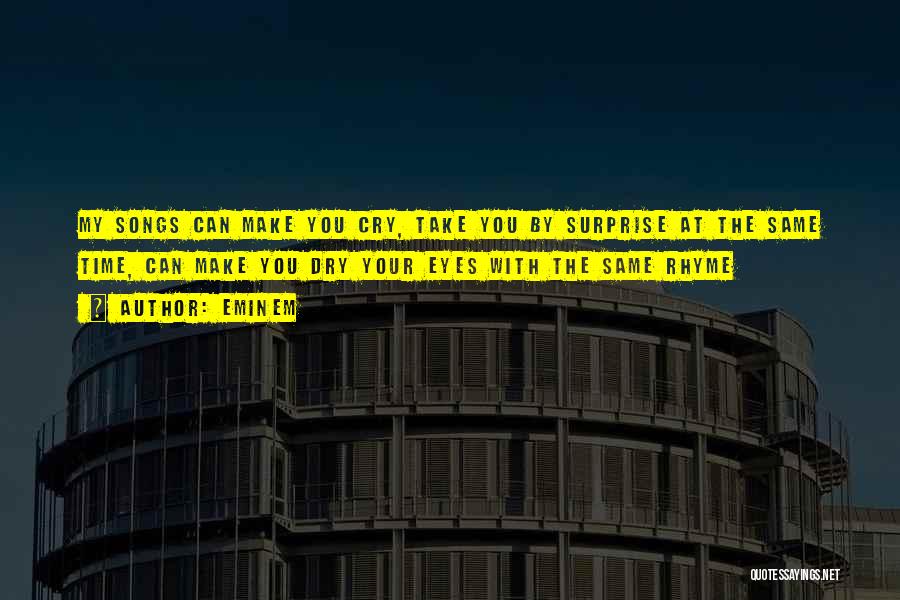 Eminem Quotes: My Songs Can Make You Cry, Take You By Surprise At The Same Time, Can Make You Dry Your Eyes