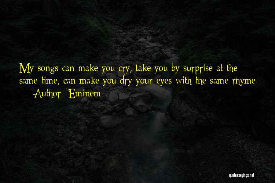 Eminem Quotes: My Songs Can Make You Cry, Take You By Surprise At The Same Time, Can Make You Dry Your Eyes