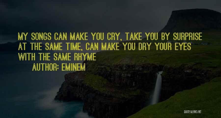 Eminem Quotes: My Songs Can Make You Cry, Take You By Surprise At The Same Time, Can Make You Dry Your Eyes