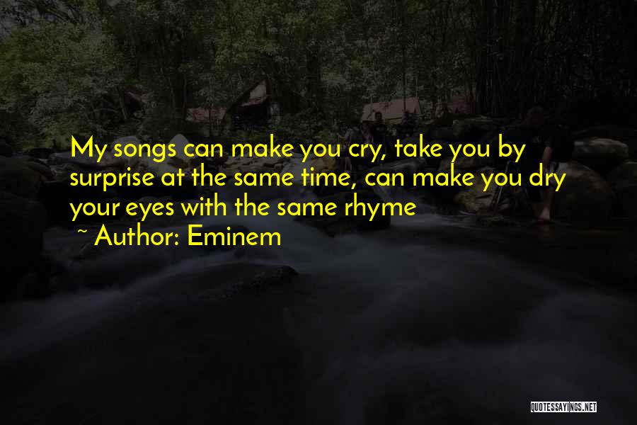Eminem Quotes: My Songs Can Make You Cry, Take You By Surprise At The Same Time, Can Make You Dry Your Eyes