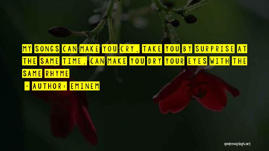 Eminem Quotes: My Songs Can Make You Cry, Take You By Surprise At The Same Time, Can Make You Dry Your Eyes