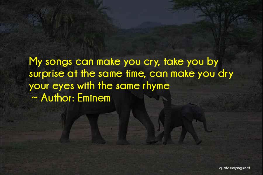 Eminem Quotes: My Songs Can Make You Cry, Take You By Surprise At The Same Time, Can Make You Dry Your Eyes