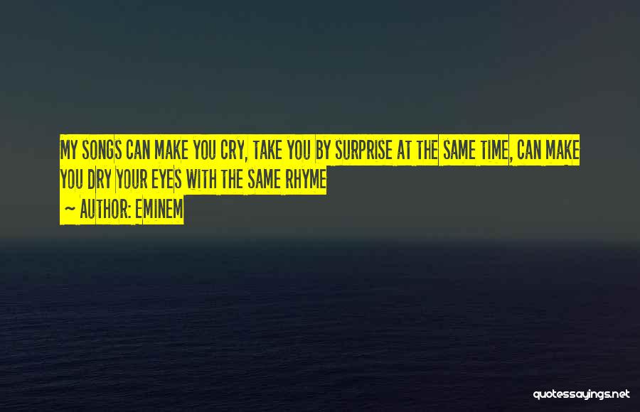 Eminem Quotes: My Songs Can Make You Cry, Take You By Surprise At The Same Time, Can Make You Dry Your Eyes