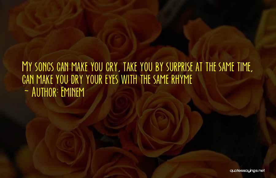 Eminem Quotes: My Songs Can Make You Cry, Take You By Surprise At The Same Time, Can Make You Dry Your Eyes