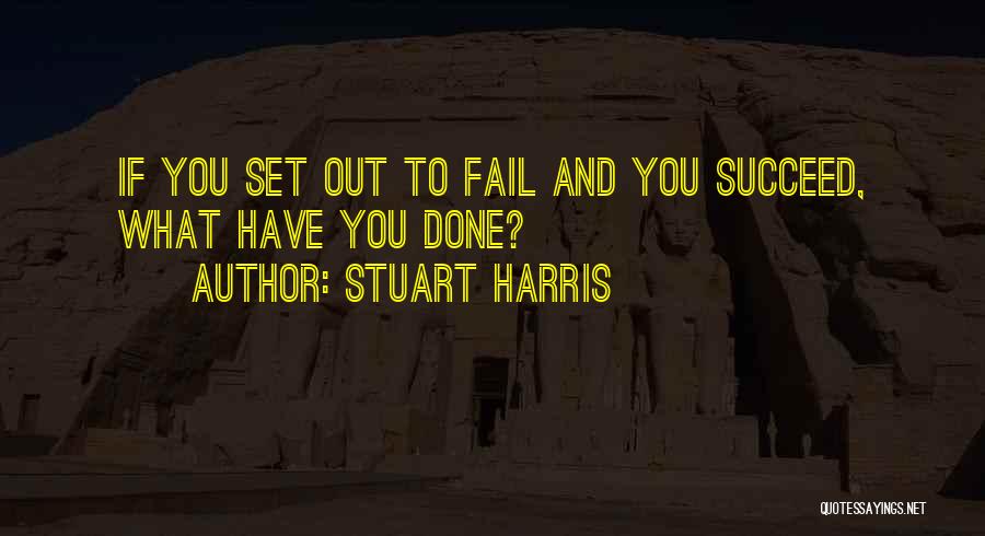 Stuart Harris Quotes: If You Set Out To Fail And You Succeed, What Have You Done?