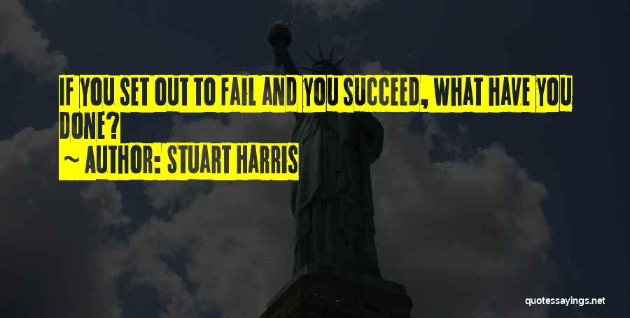 Stuart Harris Quotes: If You Set Out To Fail And You Succeed, What Have You Done?