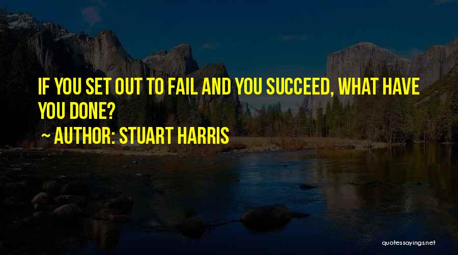 Stuart Harris Quotes: If You Set Out To Fail And You Succeed, What Have You Done?