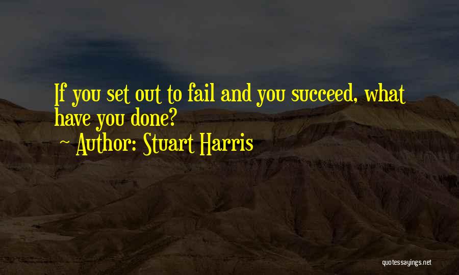 Stuart Harris Quotes: If You Set Out To Fail And You Succeed, What Have You Done?