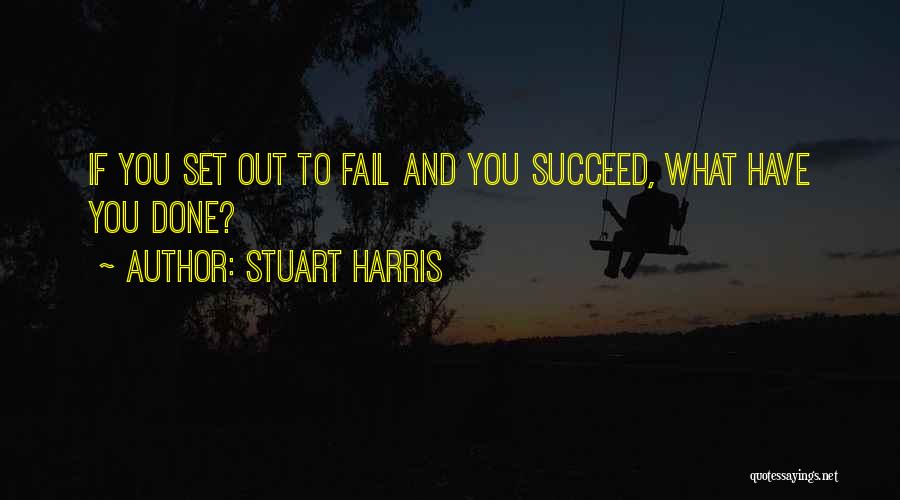 Stuart Harris Quotes: If You Set Out To Fail And You Succeed, What Have You Done?