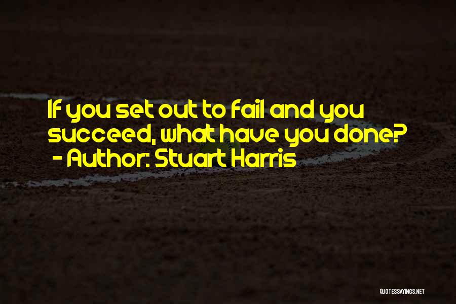 Stuart Harris Quotes: If You Set Out To Fail And You Succeed, What Have You Done?