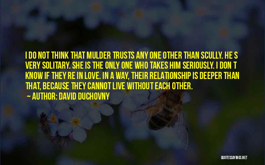 David Duchovny Quotes: I Do Not Think That Mulder Trusts Any One Other Than Scully. He S Very Solitary. She Is The Only