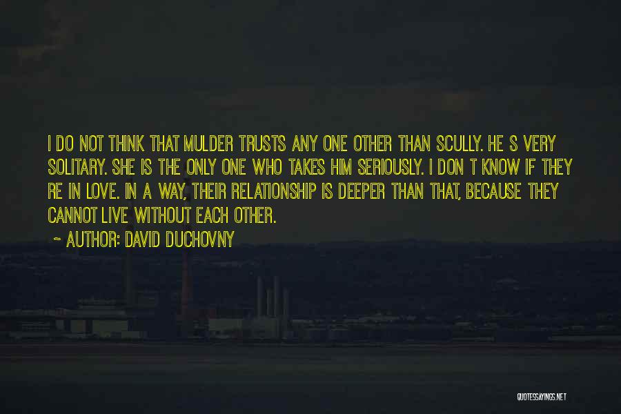 David Duchovny Quotes: I Do Not Think That Mulder Trusts Any One Other Than Scully. He S Very Solitary. She Is The Only