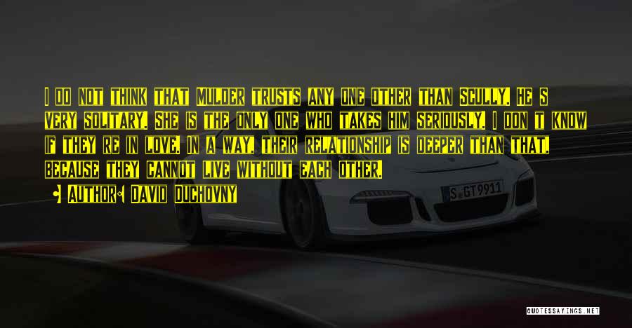 David Duchovny Quotes: I Do Not Think That Mulder Trusts Any One Other Than Scully. He S Very Solitary. She Is The Only