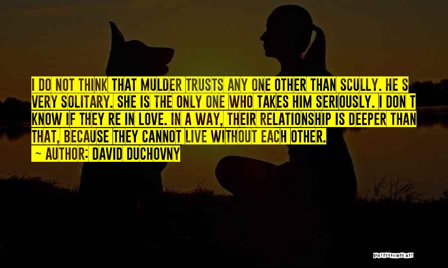 David Duchovny Quotes: I Do Not Think That Mulder Trusts Any One Other Than Scully. He S Very Solitary. She Is The Only