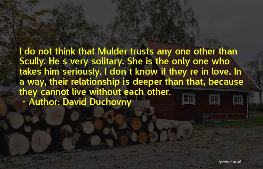 David Duchovny Quotes: I Do Not Think That Mulder Trusts Any One Other Than Scully. He S Very Solitary. She Is The Only