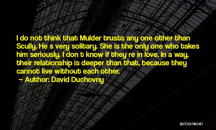 David Duchovny Quotes: I Do Not Think That Mulder Trusts Any One Other Than Scully. He S Very Solitary. She Is The Only