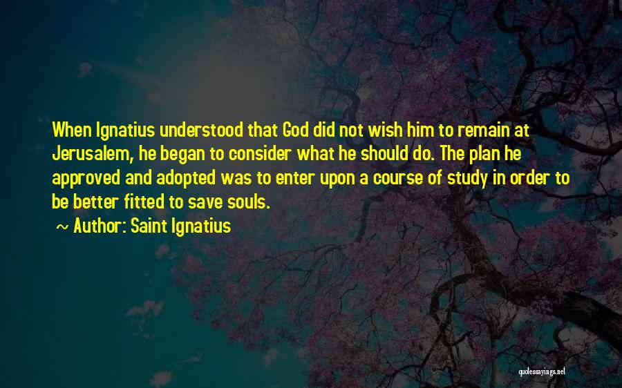 Saint Ignatius Quotes: When Ignatius Understood That God Did Not Wish Him To Remain At Jerusalem, He Began To Consider What He Should