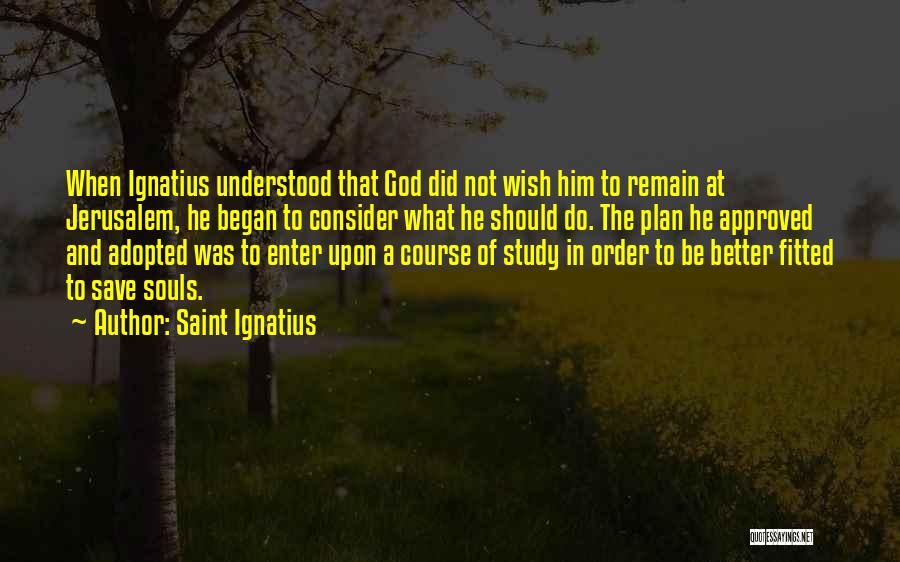 Saint Ignatius Quotes: When Ignatius Understood That God Did Not Wish Him To Remain At Jerusalem, He Began To Consider What He Should