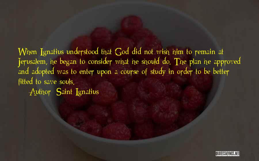 Saint Ignatius Quotes: When Ignatius Understood That God Did Not Wish Him To Remain At Jerusalem, He Began To Consider What He Should